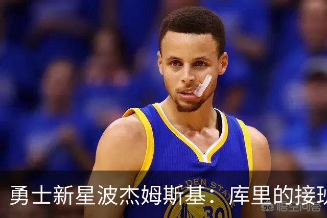 勇士新星波杰姆斯基：库里的接班人，1亿合同闪耀登场！