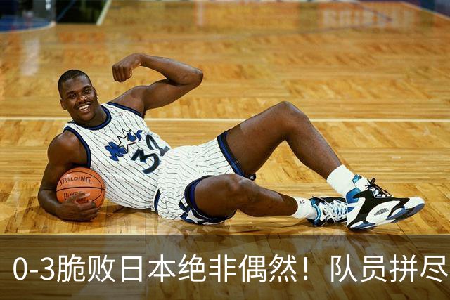 0-3脆败日本绝非偶然！队员拼尽全力，吴胜糟糕执教才是最大败因